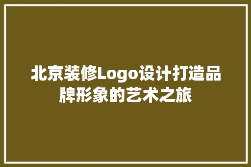 北京装修Logo设计打造品牌形象的艺术之旅