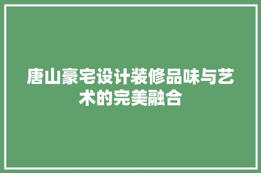 唐山豪宅设计装修品味与艺术的完美融合
