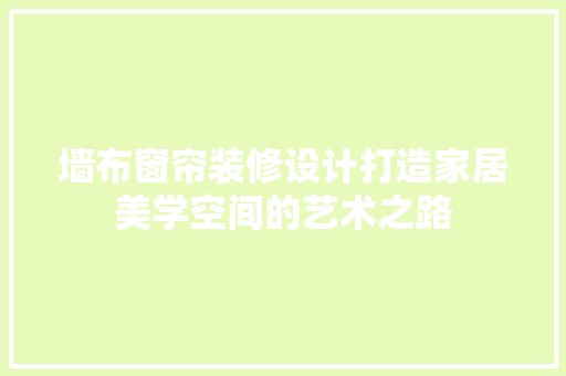 墙布窗帘装修设计打造家居美学空间的艺术之路