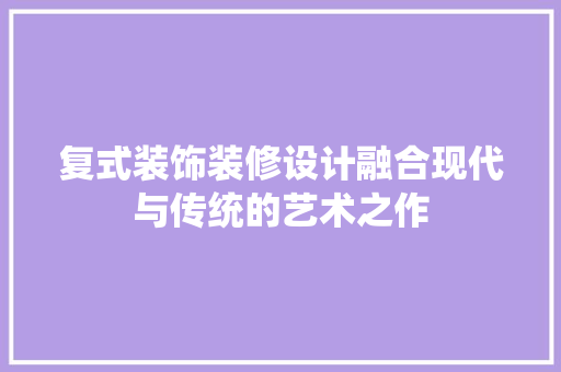 复式装饰装修设计融合现代与传统的艺术之作 第1张 复式装饰装修设计融合现代与传统的艺术之作 第1张
