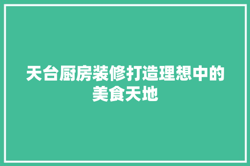 天台厨房装修打造理想中的美食天地