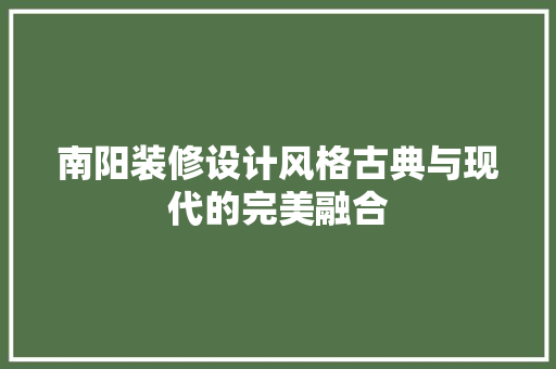 南阳装修设计风格古典与现代的完美融合