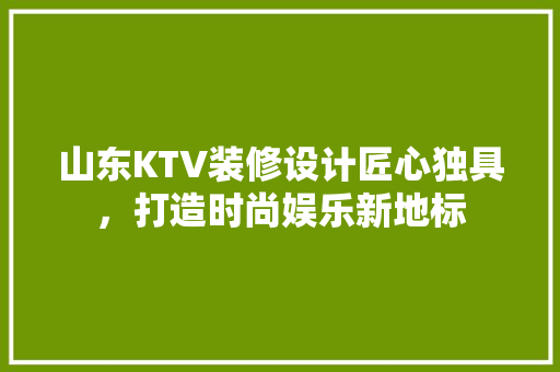 山东KTV装修设计匠心独具,打造时尚娱乐新地标