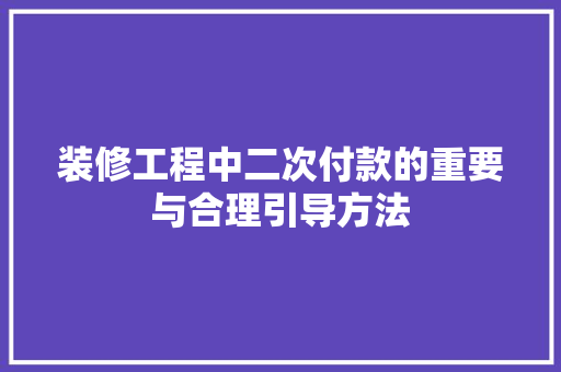 装修工程中二次付款的重要与合理引导方法