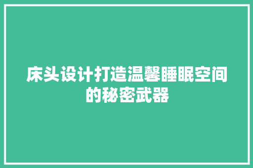 床头设计打造温馨睡眠空间的秘密武器 第1张 床头设计打造温馨睡眠空间的秘密武器 第1张