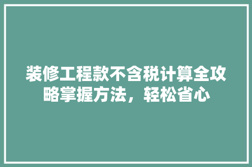 装修工程款不含税计算全攻略掌握方法，轻松省心