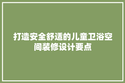 打造安全舒适的儿童卫浴空间装修设计要点