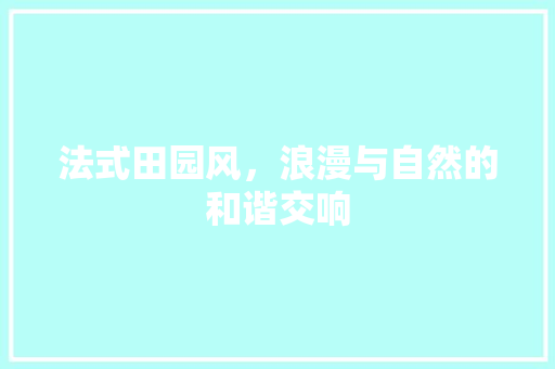 法式田园风，浪漫与自然的和谐交响