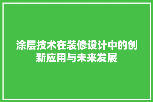 涂层技术在装修设计中的创新应用与未来发展 第1张 涂层技术在装修设计中的创新应用与未来发展 第1张