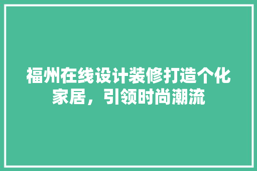 福州在线设计装修打造个化家居，引领时尚潮流