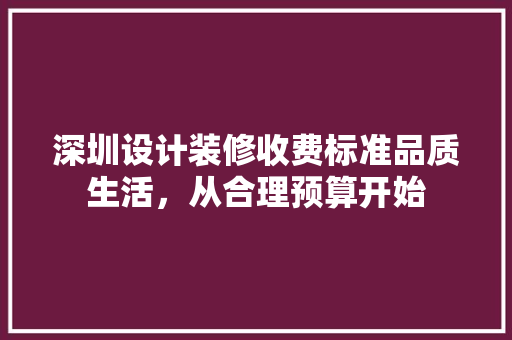 深圳设计装修收费标准品质生活，从合理预算开始  第1张