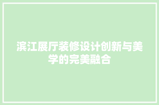 滨江展厅装修设计创新与美学的完美融合