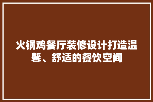 火锅鸡餐厅装修设计打造温馨、舒适的餐饮空间  第1张
