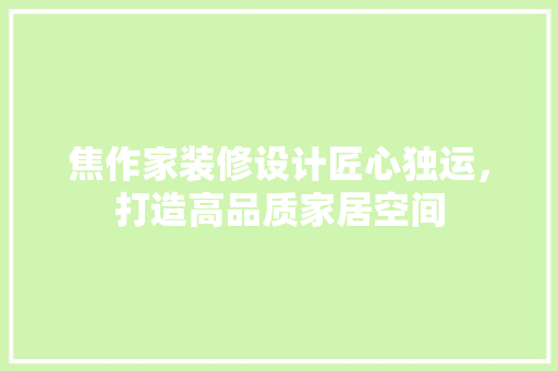 焦作家装修设计匠心独运，打造高品质家居空间