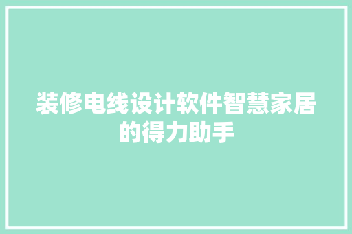 装修电线设计软件智慧家居的得力助手