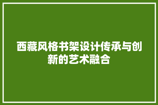 西藏风格书架设计传承与创新的艺术融合