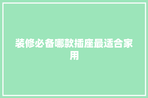 装修必备哪款插座最适合家用  第1张