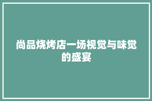 尚品烧烤店一场视觉与味觉的盛宴