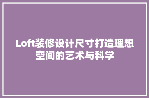 Loft装修设计尺寸打造理想空间的艺术与科学