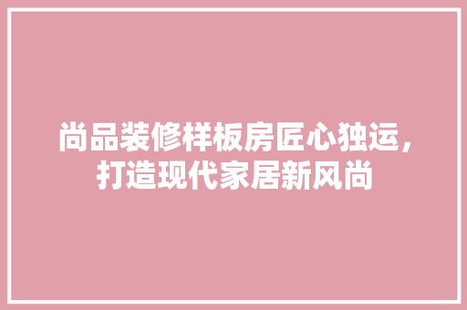 尚品装修样板房匠心独运，打造现代家居新风尚  第1张