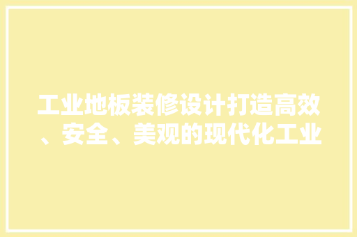 工业地板装修设计打造高效、安全、美观的现代化工业空间