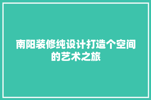 南阳装修纯设计打造个空间的艺术之旅