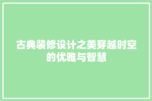 古典装修设计之美穿越时空的优雅与智慧