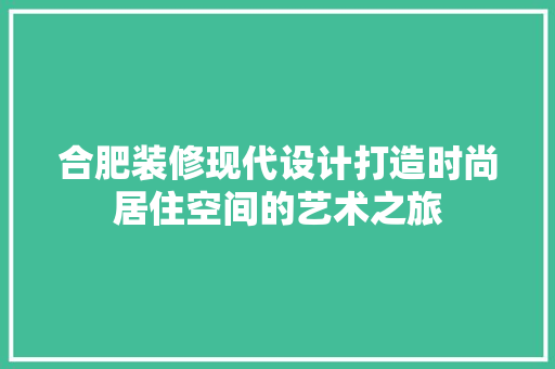 合肥装修现代设计打造时尚居住空间的艺术之旅