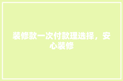 装修款一次付款理选择，安心装修