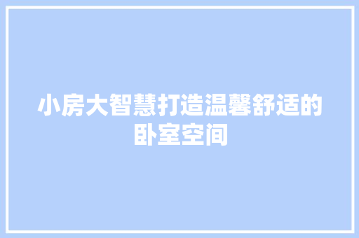 小房大智慧打造温馨舒适的卧室空间