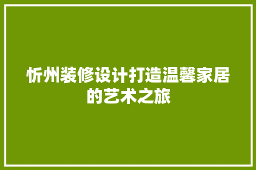 忻州装修设计打造温馨家居的艺术之旅  第1张