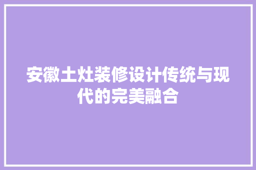 安徽土灶装修设计传统与现代的完美融合 第1张 安徽土灶装修设计传统与现代的完美融合 第1张