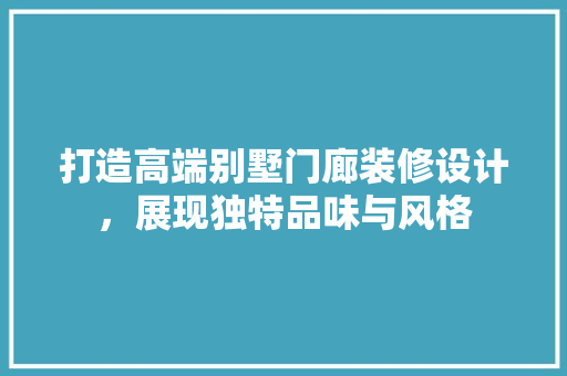 打造高端别墅门廊装修设计，展现独特品味与风格  第1张