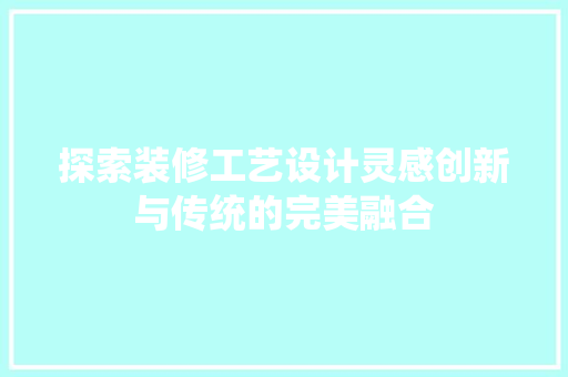 探索装修工艺设计灵感创新与传统的完美融合