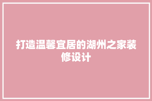 打造温馨宜居的湖州之家装修设计
