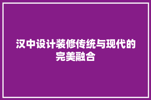 汉中设计装修传统与现代的完美融合