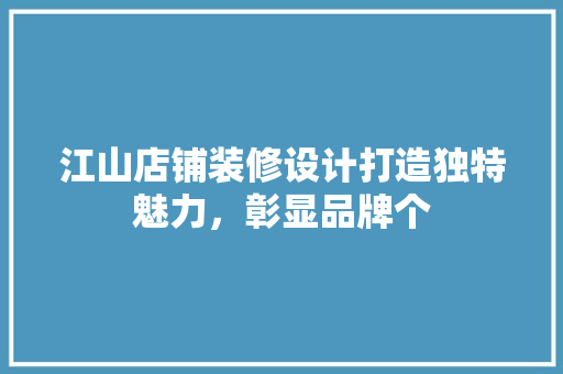 江山店铺装修设计打造独特魅力，彰显品牌个
