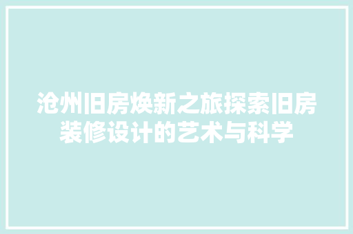 沧州旧房焕新之旅探索旧房装修设计的艺术与科学