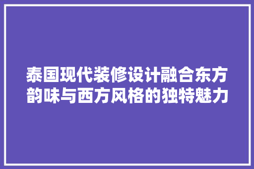 泰国现代装修设计融合东方韵味与西方风格的独特魅力