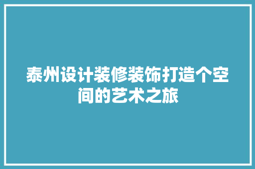泰州设计装修装饰打造个空间的艺术之旅