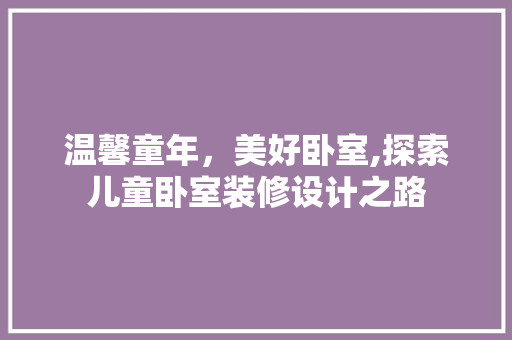 温馨童年,美好卧室,探索儿童卧室装修设计之路