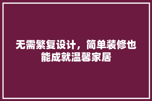 无需繁复设计，简单装修也能成就温馨家居