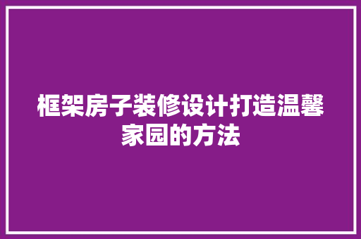框架房子装修设计打造温馨家园的方法 第1张 框架房子装修设计打造温馨家园的方法 第1张