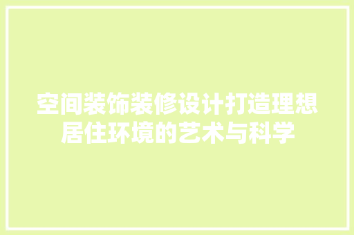 空间装饰装修设计打造理想居住环境的艺术与科学  第1张