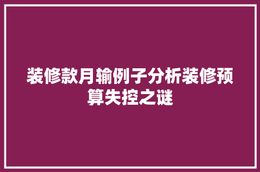 装修款月输例子分析装修预算失控之谜 第1张 装修款月输例子分析装修预算失控之谜 第1张