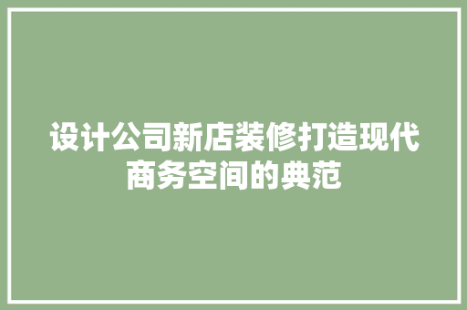 设计公司新店装修打造现代商务空间的典范 第1张 设计公司新店装修打造现代商务空间的典范 第1张