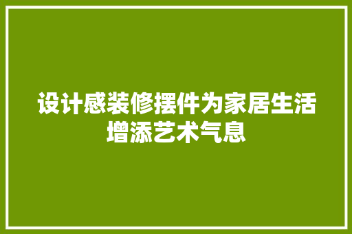 设计感装修摆件为家居生活增添艺术气息