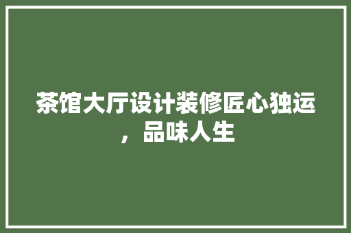 茶馆大厅设计装修匠心独运,品味人生