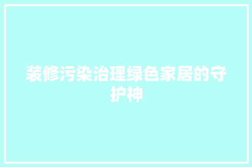 装修污染治理绿色家居的守护神