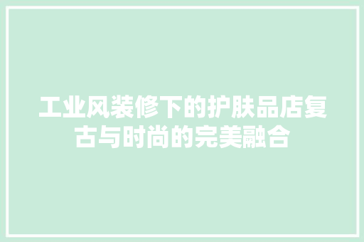 工业风装修下的护肤品店复古与时尚的完美融合